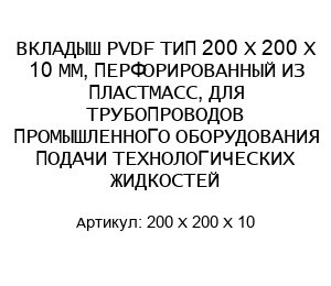 ВКЛАДЫШ PVDF ТИП 200 X 200 X 10 ММ, ПЕРФОРИРОВАННЫЙ ИЗ ПЛАСТМАСС, ДЛЯ ТРУБОПРОВОДОВ ПРОМЫШЛЕННОГО ОБОРУДОВАНИЯ ПОДАЧИ ТЕХНОЛОГИЧЕСКИХ ЖИДКОСТЕЙ