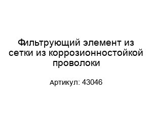 Фильтрующий элемент из сетки из коррозионностойкой проволоки 43046