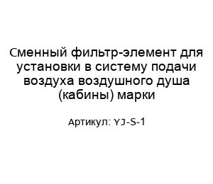 Сменный фильтр-элемент для установки в систему подачи воздуха воздушного душа (кабины) марки YJ-S-1