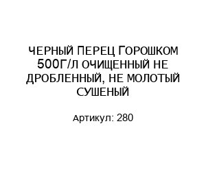 ЧЕРНЫЙ ПЕРЕЦ ГОРОШКОМ 500Г/Л ОЧИЩЕННЫЙ НЕ ДРОБЛЕННЫЙ, НЕ МОЛОТЫЙ СУШЕНЫЙ 280