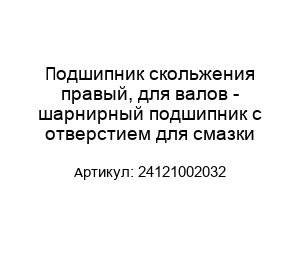 Подшипник скольжения правый, для валов - шарнирный подшипник с отверстием для смазки 24121002032