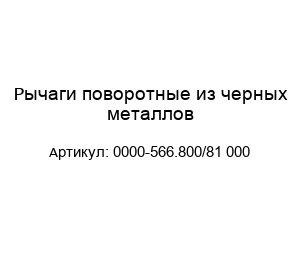 Рычаги поворотные из черных металлов 0000-566.800/81 000