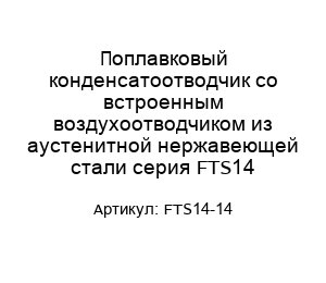 Поплавковый конденсатоотводчик со встроенным воздухоотводчиком из аустенитной нержавеющей стали серия FTS14 FTS14-14