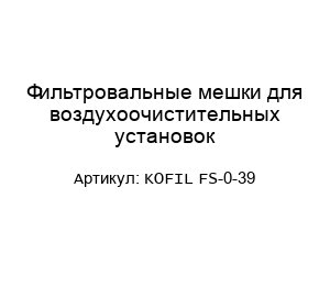 Фильтровальные мешки для воздухоочистительных установок KOFIL FS-0-39