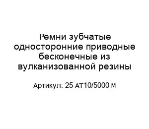 Ремни зубчатые односторонние приводные бесконечные из вулканизованной резины 25 AT10/5000 M