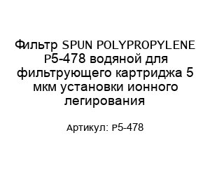 Фильтр SPUN POLYPROPYLENE P5-478 водяной для фильтрующего картриджа 5 мкм установки ионного легирования
