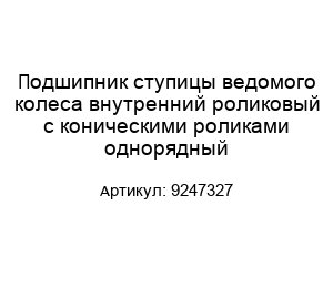 Подшипник ступицы ведомого колеса внутренний роликовый с коническими роликами однорядный 9247327