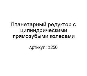 Планетарный редуктор с цилиндрическими прямозубыми колесами I256