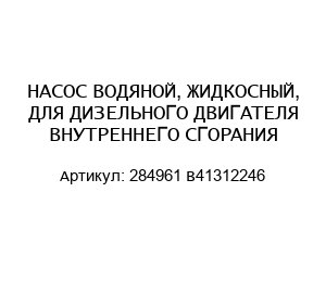 НАСОС ВОДЯНОЙ, ЖИДКОСНЫЙ, ДЛЯ ДИЗЕЛЬНОГО ДВИГАТЕЛЯ ВНУТРЕННЕГО СГОРАНИЯ 284961 B41312246