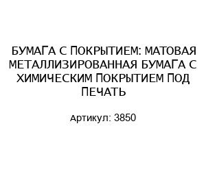 БУМАГА С ПОКРЫТИЕМ: МАТОВАЯ МЕТАЛЛИЗИРОВАННАЯ БУМАГА С ХИМИЧЕСКИМ ПОКРЫТИЕМ ПОД ПЕЧАТЬ 3850