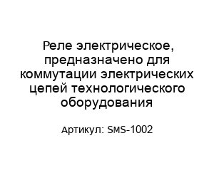 Реле электрическое, предназначено для коммутации электрических цепей технологического оборудования SMS-1002