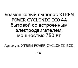 Безмешковый пылесос XTREM POWER CYCLONIC ECO 4A бытовой со встроенным электродвигателем, мощностью 750 Вт
