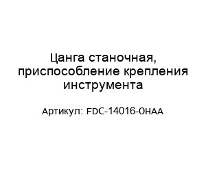 Цанга станочная, приспособление крепления инструмента FDC-14016-OHAA