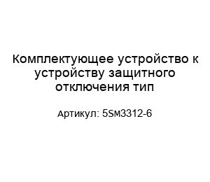 Комплектующее устройство к устройству защитного отключения тип 5SM3312-6