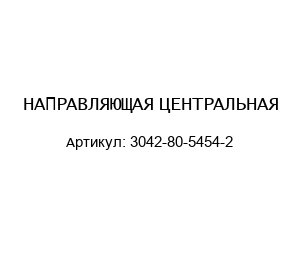 НАПРАВЛЯЮЩАЯ ЦЕНТРАЛЬНАЯ 3042-80-5454-2