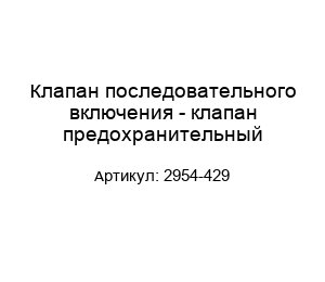 Клапан последовательного включения - клапан предохранительный 2954-429