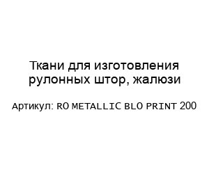 Ткани для изготовления рулонных штор, жалюзи RO METALLIC BLO PRINT 200
