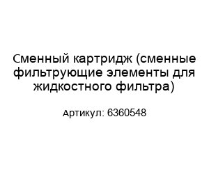 Сменный картридж (сменные фильтрующие элементы для жидкостного фильтра) 6360548