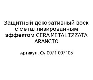 Защитный декоративный воск с металлизированным эффектом CERA METALIZZATA ARANCIO CV 0071 007105