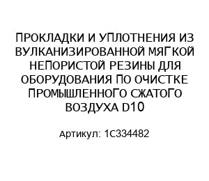 ПРОКЛАДКИ И УПЛОТНЕНИЯ ИЗ ВУЛКАНИЗИРОВАННОЙ МЯГКОЙ НЕПОРИСТОЙ РЕЗИНЫ ДЛЯ ОБОРУДОВАНИЯ ПО ОЧИСТКЕ ПРОМЫШЛЕННОГО СЖАТОГО ВОЗДУХА D10 1C334482