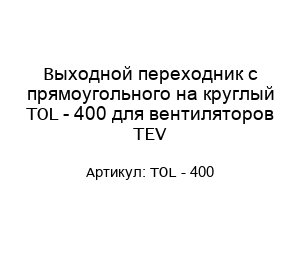 Выходной переходник с прямоугольного на круглый TOL - 400 для вентиляторов TEV