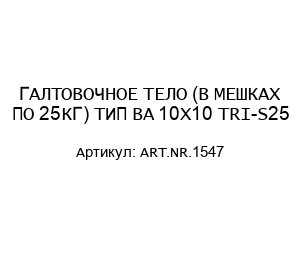 ГАЛТОВОЧНОЕ ТЕЛО (В МЕШКАХ ПО 25КГ) ТИП BA 10X10 TRI-S25 ART.NR.1547
