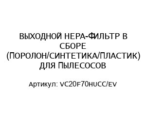 ВЫХОДНОЙ HEPA-ФИЛЬТР В СБОРЕ (ПОРОЛОН/СИНТЕТИКА/ПЛАСТИК) ДЛЯ ПЫЛЕСОСОВ VC20F70HUCC/EV