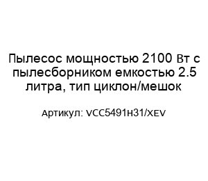 Пылесос мощностью 2100 Вт с пылесборником емкостью 2.5 литра, тип циклон/мешок VCC5491H31/XEV