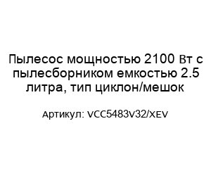 Пылесос мощностью 2100 Вт с пылесборником емкостью 2.5 литра, тип циклон/мешок VCC5483V32/XEV