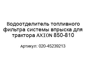 Водоотделитель топливного фильтра системы впрыска для трактора AXION 850-810 020-45239213