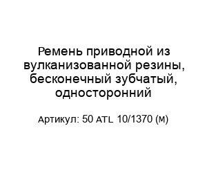 Ремень приводной из вулканизованной резины, бесконечный зубчатый, односторонний 50 ATL 10/1370 (M)