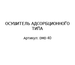 ОСУШИТЕЛЬ АДСОРБЦИОННОГО ТИПА DMD 40