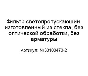 Фильтр светопропускающий, изготовленный из стекла, без оптической обработки, без арматуры №30100470-2