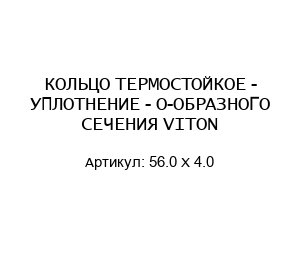 КОЛЬЦО ТЕРМОСТОЙКОЕ - УПЛОТНЕНИЕ - О-ОБРАЗНОГО СЕЧЕНИЯ VITON 56.0 X 4.0
