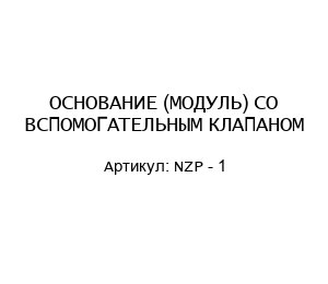 ОСНОВАНИЕ (МОДУЛЬ) СО ВСПОМОГАТЕЛЬНЫМ КЛАПАНОМ NZP - 1