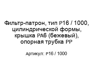 Фильтр-патрон, тип P16 / 1000, цилиндрической формы, крышка PA6 (бежевый), опорная трубка PP