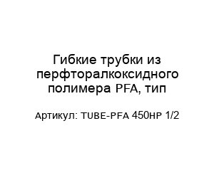 Гибкие трубки из перфторалкоксидного полимера PFA, тип TUBE-PFA 450HP 1/2