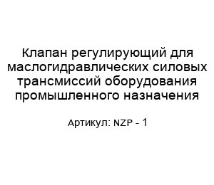 Клапан регулирующий для маслогидравлических силовых трансмиссий оборудования промышленного назначения NZP - 1