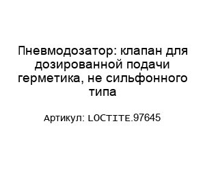Пневмодозатор: клапан для дозированной подачи герметика, не сильфонного типа LOCTITE.97645