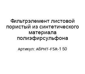 Фильтрэлемент листовой пористый из синтетического материала полиэфирсульфона A6PHT-FSR-1 50