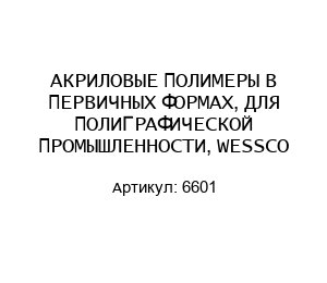 АКРИЛОВЫЕ ПОЛИМЕРЫ В ПЕРВИЧНЫХ ФОРМАХ, ДЛЯ ПОЛИГРАФИЧЕСКОЙ ПРОМЫШЛЕННОСТИ, WESSCO 6601