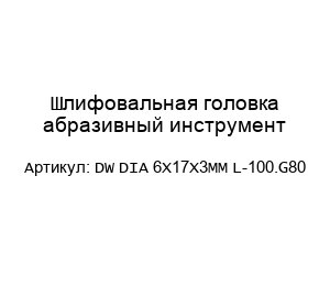 Шлифовальная головка абразивный инструмент DW DIA 6X17X3MM L-100.G80