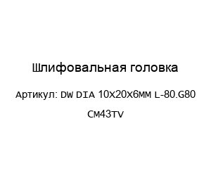 Шлифовальная головка DW DIA 10X20X6MM L-80.G80 CM43TV