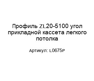 Профиль ZL20-5100 угол прикладной кассета легкого потолка L0675P