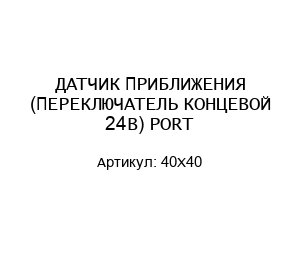ДАТЧИК ПРИБЛИЖЕНИЯ (ПЕРЕКЛЮЧАТЕЛЬ КОНЦЕВОЙ 24В) PORT 40X40