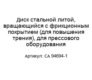 Диск стальной литой, вращающийся с фрикционным покрытием (для повышения трения), для прессового оборудования CA 94694-1
