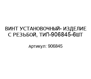 ВИНТ УСТАНОВОЧНЫЙ- ИЗДЕЛИЕ С РЕЗЬБОЙ, ТИП-906845-6ШТ