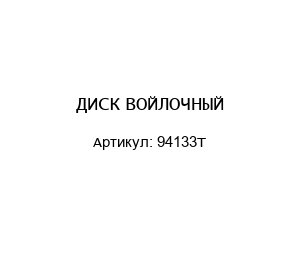 ДИСК ВОЙЛОЧНЫЙ 94133T