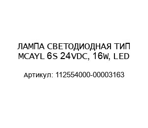 ЛАМПА СВЕТОДИОДНАЯ ТИП MCAYL 6S 24VDC, 16W, LED 112554000-00003163