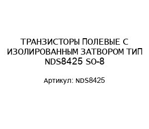 ТРАНЗИСТОРЫ ПОЛЕВЫЕ С ИЗОЛИРОВАННЫМ ЗАТВОРОМ ТИП NDS8425 SO-8